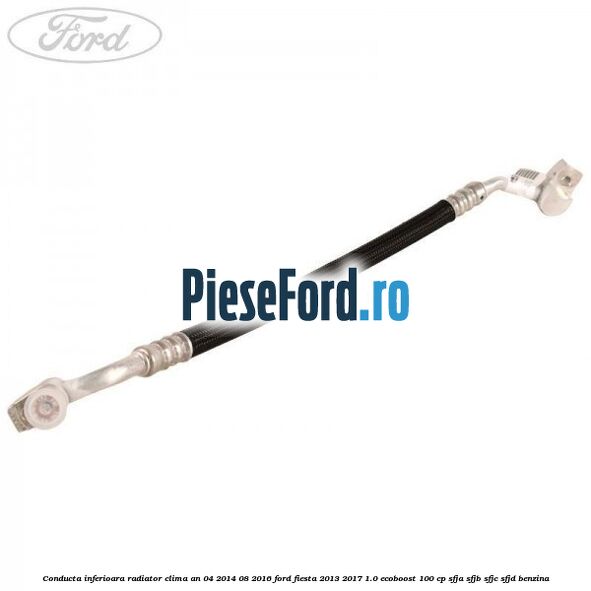 Conducta inferioara radiator clima an 04/2014-08/2016 Ford Fiesta 2013-2017 1.0 EcoBoost 100 cp SFJA, SFJB, SFJC, SFJD benzina