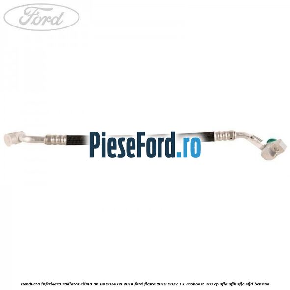 Conducta inferioara radiator clima an 04/2014-08/2016 Ford Fiesta 2013-2017 1.0 EcoBoost 100 cp SFJA, SFJB, SFJC, SFJD benzina