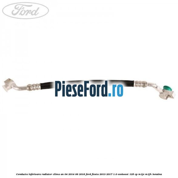 Conducta inferioara radiator clima an 04/2014-08/2016 Ford Fiesta 2013-2017 1.0 EcoBoost 125 cp M1JE, M1JH benzina