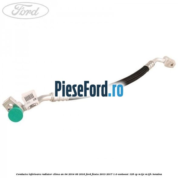 Conducta inferioara radiator clima an 04/2014-08/2016 Ford Fiesta 2013-2017 1.0 EcoBoost 125 cp M1JE, M1JH benzina