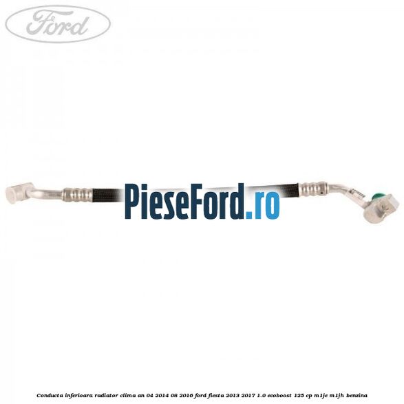 Conducta inferioara radiator clima an 04/2014-08/2016 Ford Fiesta 2013-2017 1.0 EcoBoost 125 cp M1JE, M1JH benzina