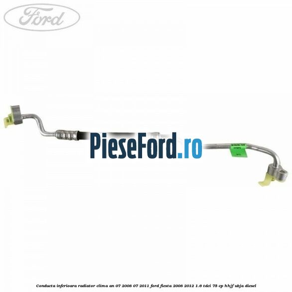 Conducta inferioara radiator clima an 07/2008-07/2011 Ford Fiesta 2008-2012 1.6 TDCi 75 cp HHJF, UBJA diesel