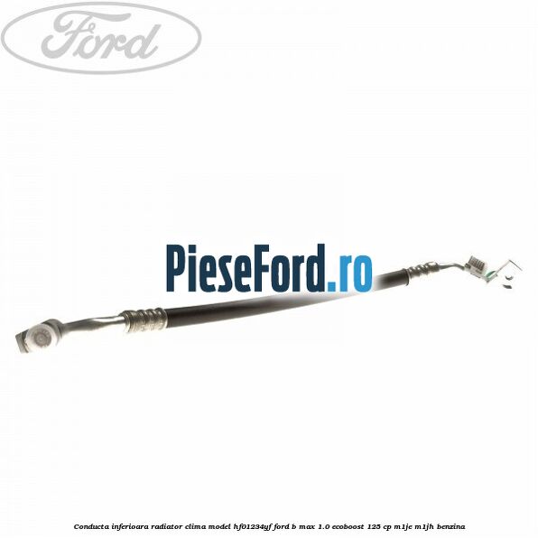 Conducta inferioara radiator clima model HF01234YF Ford B-Max 1.0 EcoBoost 125 cp M1JE, M1JH benzina