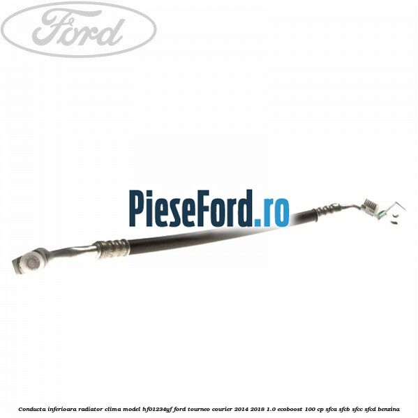Conducta inferioara radiator clima model HF01234YF Ford Tourneo Courier 2014-2018 1.0 EcoBoost 100 cp Conducta inferioara radiator clima model HF01234YF Ford Tourneo Courier 2014-2018 1.0 EcoBoost 100 cp SFCA, SFCB, SFCC, SFCD benzina