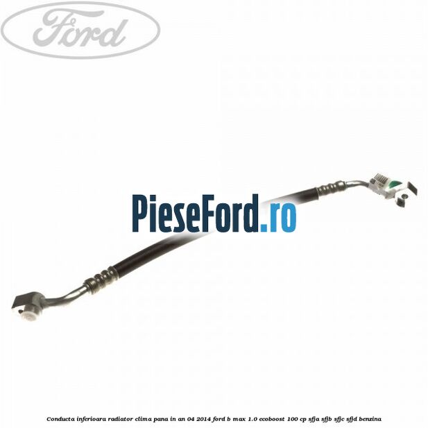 Conducta inferioara radiator clima pana in an 04/2014 Ford B-Max 1.0 EcoBoost 100 cp SFJA, SFJB, SFJC, SFJD benzina
