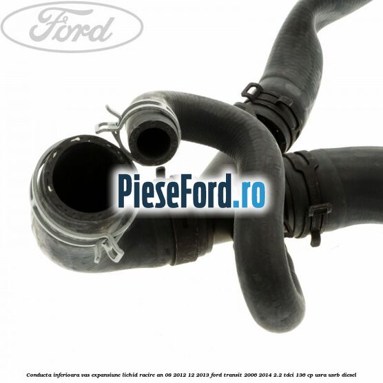 Conducta inferioara vas expansiune lichid racire an 08/2012-12/2013 Ford Transit 2006-2014 2.2 TDCi 136 cp USRA, USRB diesel