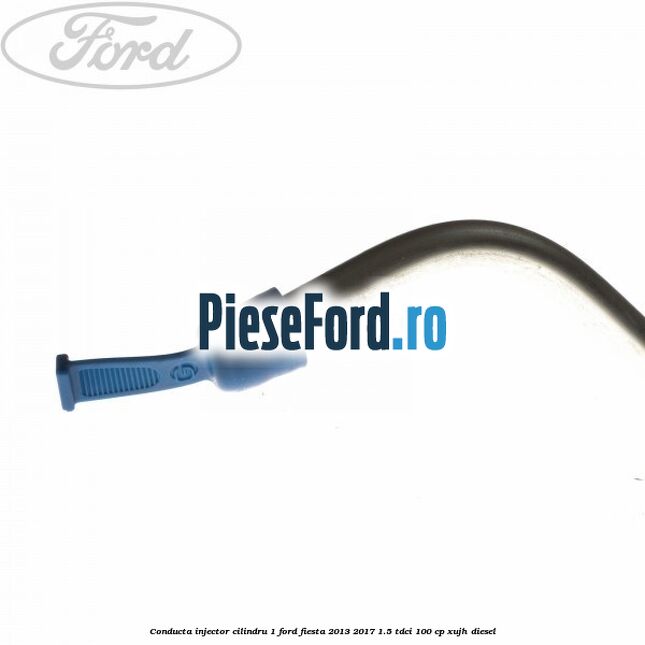Conducta injector cilindru 1 Ford Fiesta 2013-2017 1.5 TDCi 100 cp XUJH diesel