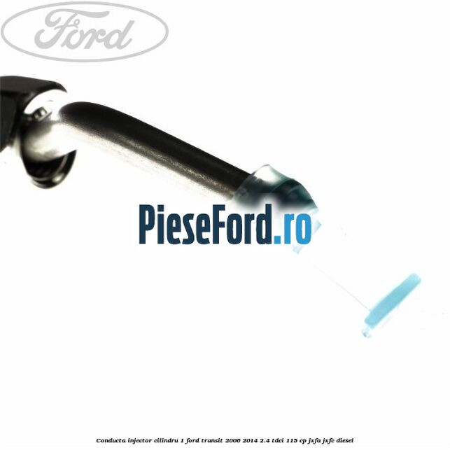 Conducta injector cilindru 1 Ford Transit 2006-2014 2.4 TDCi 115 cp JXFA, JXFC diesel