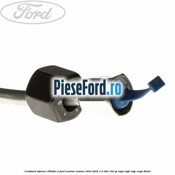 Conducta injector cilindru 4 Ford Tourneo Connect 2013-2018 1.5 TDCi 100 cp XVGA, XVGB, XVGC, XXGA diesel