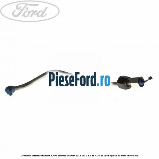Conducta injector cilindru 4 Ford Tourneo Courier 2014-2018 1.5 TDCi 75 cp UGCA, UGCB, XUCC, XUCD, XUCE diesel