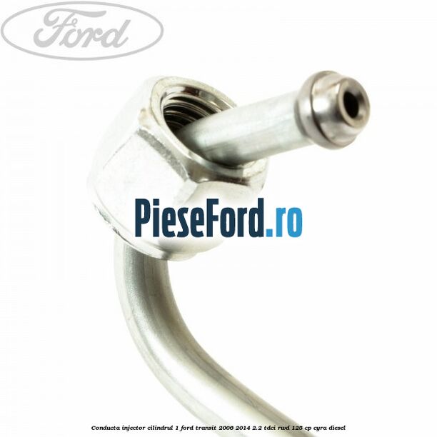 Conducta injector cilindrul 1 Ford Transit 2006-2014 2.2 TDCi RWD 125 cp CYRA diesel