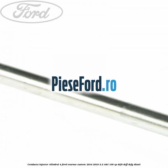 Conducta injector cilindrul 4 Ford Tourneo Custom 2014-2018 2.2 TDCi 100 cp DRF4, DRFF, DRFG diesel