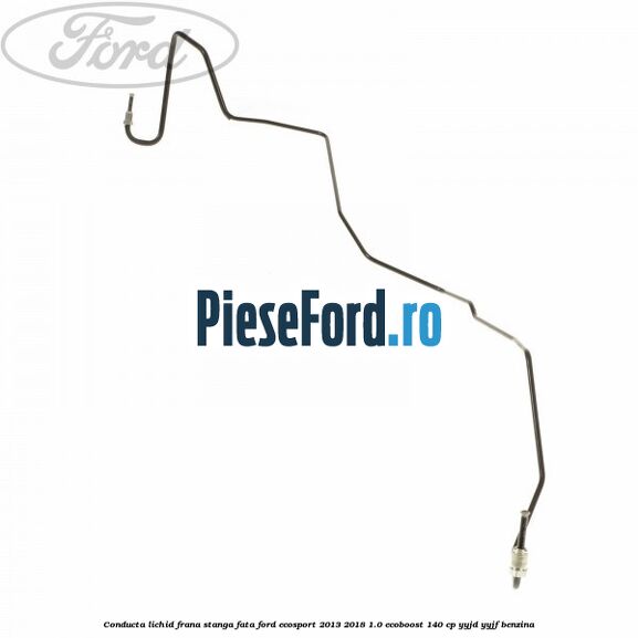 Conducta lichid frana stanga fata Ford EcoSport 2013-2018 1.0 EcoBoost 140 cp YYJD, YYJF benzina