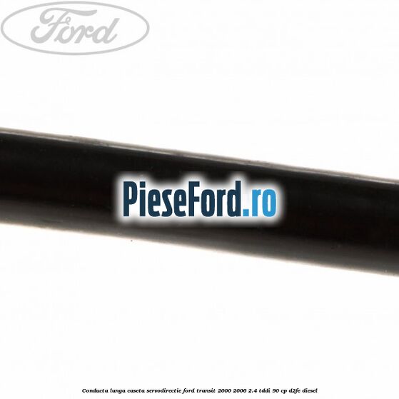 Conducta lunga caseta servodirectie Ford Transit 2000-2006 2.4 TDdi 90 cp D2FE diesel