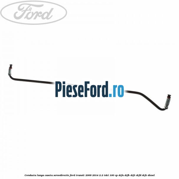 Conducta lunga caseta servodirectie Ford Transit 2006-2014 2.2 TDCi 100 cp DRFA, DRFB, DRFC, DRFD, DRFE diesel