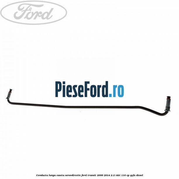 Conducta lunga caseta servodirectie Ford Transit 2006-2014 2.2 TDCi 110 cp QVFA diesel