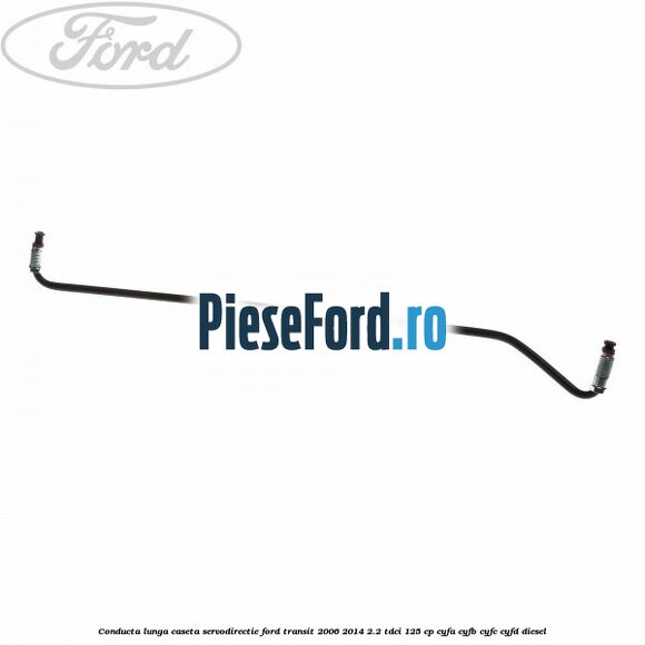 Conducta lunga caseta servodirectie Ford Transit 2006-2014 2.2 TDCi 125 cp CYFA, CYFB, CYFC, CYFD diesel