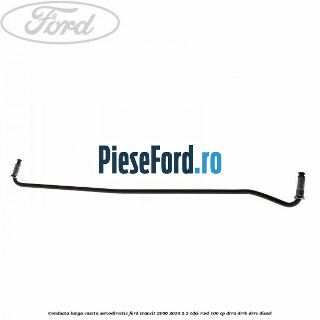 Conducta lunga caseta servodirectie Ford Transit 2006-2014 2.2 TDCi RWD 100 cp DRRA, DRRB, DRRC diesel