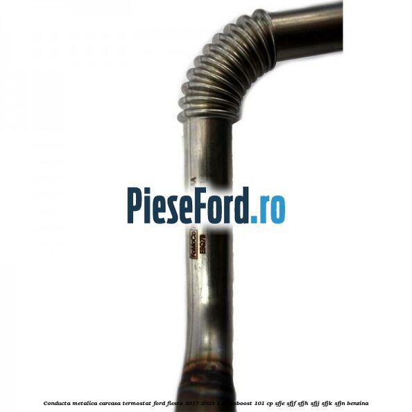 Conducta metalica carcasa termostat Ford Fiesta 2017-2023 1.0 EcoBoost 101 cp SFJE, SFJF, SFJH, SFJJ, SFJK, SFJN benzina
