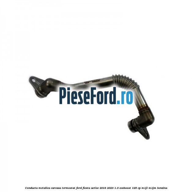 Conducta metalica carcasa termostat Ford Fiesta Active 2018-2023 1.0 EcoBoost 125 cp M1JL, M1JM benzina