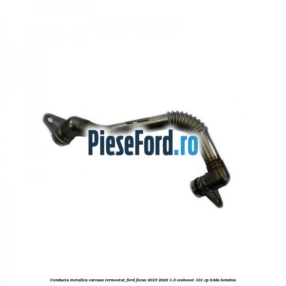Conducta metalica carcasa termostat Ford Focus 2019-2023 1.0 EcoBoost 101 cp B3DA benzina