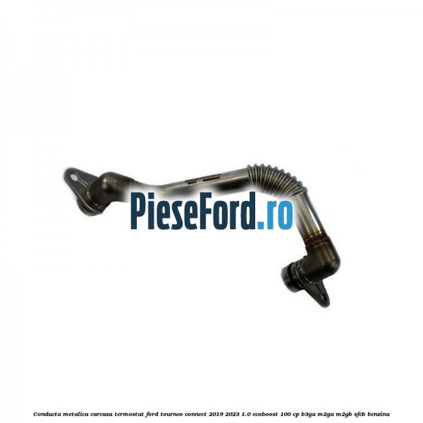 Conducta metalica carcasa termostat Ford Tourneo Connect 2019-2023 1.0 EcoBoost 100 cp B3GA, M2GA, M2GB, SFCB benzina