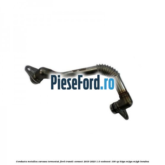 Conducta metalica carcasa termostat Ford Transit Connect 2019-2023 1.0 EcoBoost 100 cp B3GA, M2GA, M2GB benzina