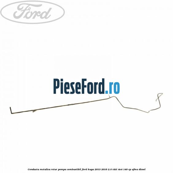 Conducta metalica retur pompa combustibil Ford Kuga 2013-2016 2.0 TDCi 4x4 140 cp UFMA diesel