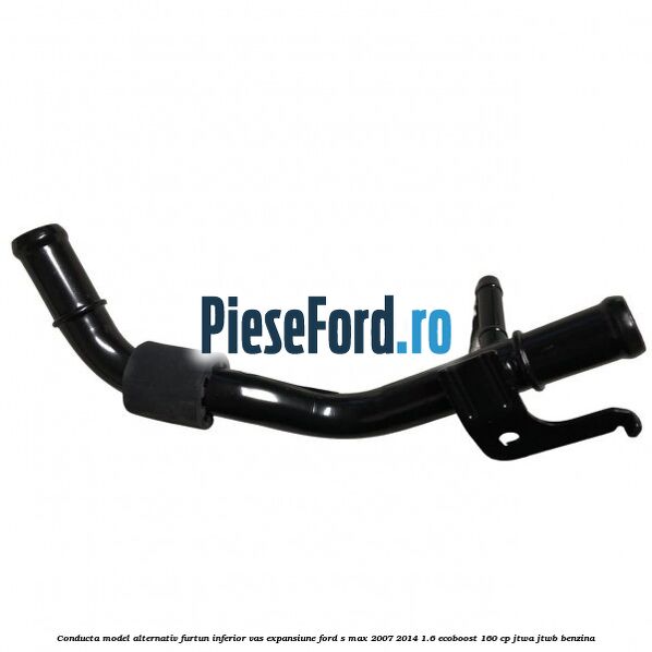 Conducta model alternativ furtun inferior vas expansiune Ford S-Max 2007-2014 1.6 EcoBoost 160 cp JTWA, JTWB benzina