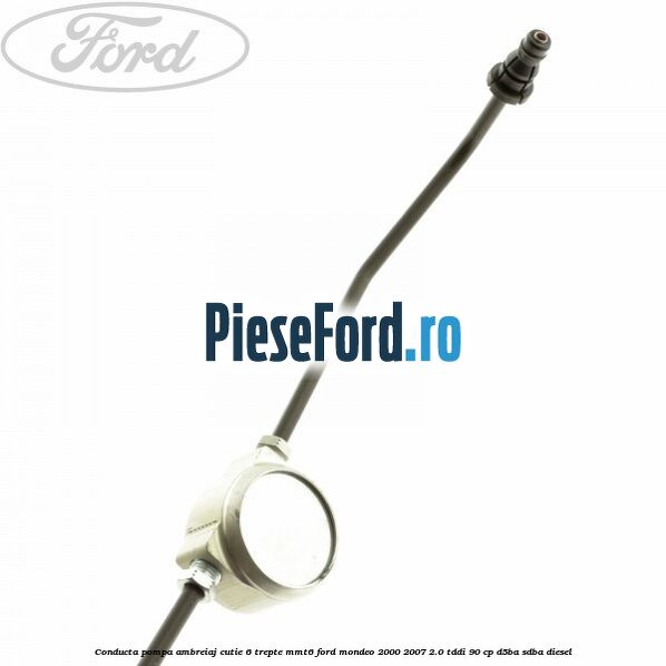 Conducta pompa ambreiaj, cutie 6 trepte MMT6 Ford Mondeo 2000-2007 2.0 TDDI 90 cp D5BA, SDBA diesel