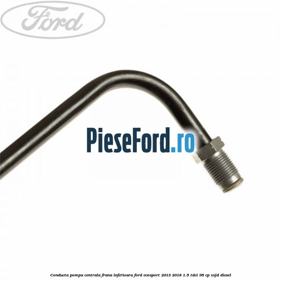 Conducta pompa centrala frana inferioara Ford EcoSport 2013-2018 1.5 TDCi 95 cp Conducta pompa centrala frana inferioara Ford EcoSport 2013-2018 1.5 TDCi 95 cp XVJD diesel