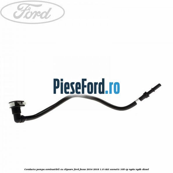 Conducta pompa combustibil cu clipsare Ford Focus 2014-2018 1.6 TDCi ECOnetic 105 cp NGDA, NGDB diesel
