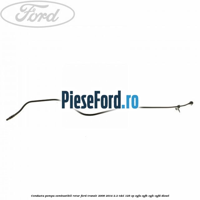 Conducta pompa combustibil retur Ford Transit 2006-2014 2.2 TDCi 125 cp CYFA, CYFB, CYFC, CYFD diesel