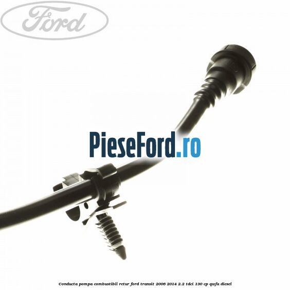 Conducta pompa combustibil retur Ford Transit 2006-2014 2.2 TDCi 130 cp QWFA diesel