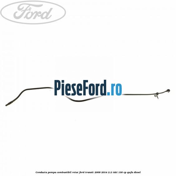 Conducta pompa combustibil retur Ford Transit 2006-2014 2.2 TDCi 130 cp QWFA diesel