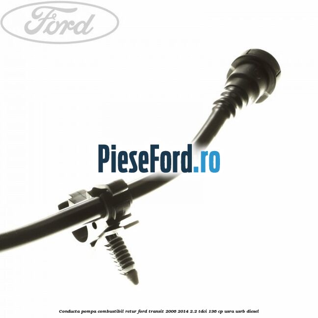 Conducta pompa combustibil retur Ford Transit 2006-2014 2.2 TDCi 136 cp USRA, USRB diesel