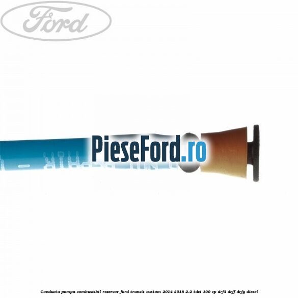 Conducta pompa combustibil rezervor Ford Transit Custom 2014-2018 2.2 TDCi 100 cp DRF4, DRFF, DRFG diesel