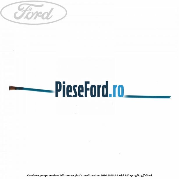 Conducta pompa combustibil rezervor Ford Transit Custom 2014-2018 2.2 TDCi 125 cp CYF4, CYFF diesel