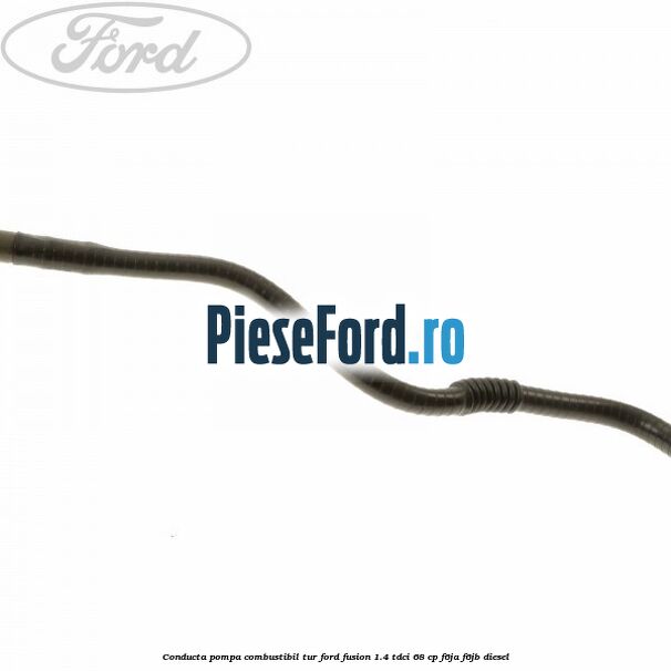 Conducta pompa combustibil tur Ford Fusion 1.4 TDCi 68 cp Conducta pompa combustibil tur Ford Fusion 1.4 TDCi 68 cp F6JA, F6JB diesel