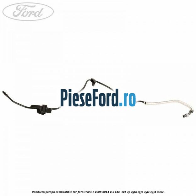 Conducta pompa combustibil tur Ford Transit 2006-2014 2.2 TDCi 125 cp CYFA, CYFB, CYFC, CYFD diesel