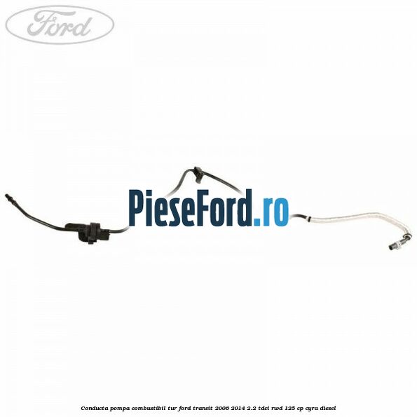 Conducta pompa combustibil tur Ford Transit 2006-2014 2.2 TDCi RWD 125 cp CYRA diesel