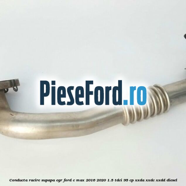 Conducta racire supapa EGR Ford C-Max 2016-2020 1.5 TDCi 95 cp XXDA, XXDC, XXDD diesel