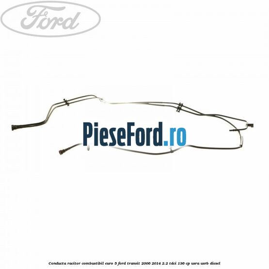 Conducta racitor combustibil euro 5 Ford Transit 2006-2014 2.2 TDCi 136 cp USRA, USRB diesel
