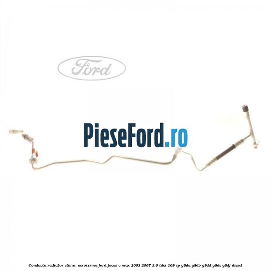 Conducta radiator clima , aeroterma Ford Focus C-Max 2003-2007 1.6 TDCi 109 cp G8DA, G8DB, G8DD, G8DE, G8DF diesel