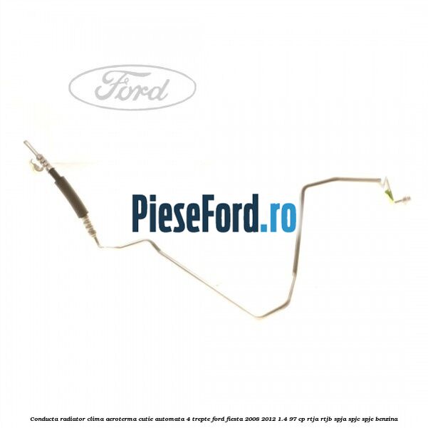 Conducta radiator clima aeroterma cutie automata 4 trepte Ford Fiesta 2008-2012 1.4 97 cp RTJA, RTJB, SPJA, SPJC, SPJE benzina