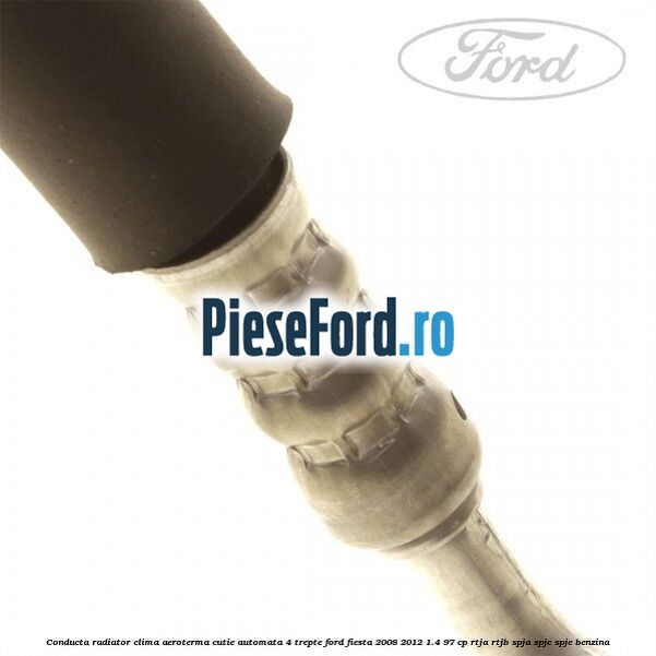 Conducta radiator clima aeroterma cutie automata 4 trepte Ford Fiesta 2008-2012 1.4 97 cp RTJA, RTJB, SPJA, SPJC, SPJE benzina