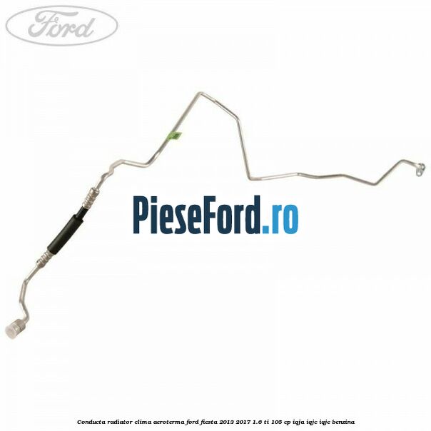 Conducta radiator clima aeroterma Ford Fiesta 2013-2017 1.6 Ti 105 cp IQJA, IQJC, IQJE benzina