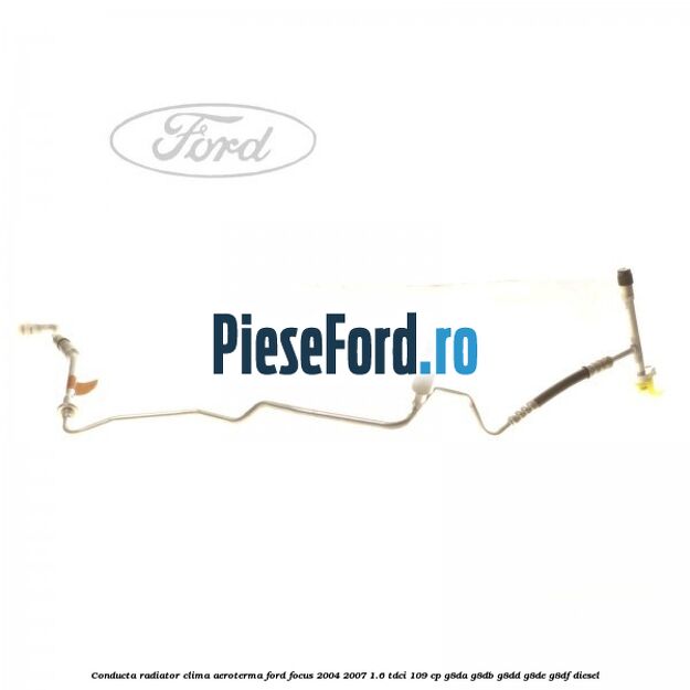 Conducta radiator clima aeroterma Ford Focus 2004-2007 1.6 TDCi 109 cp G8DA, G8DB, G8DD, G8DE, G8DF diesel