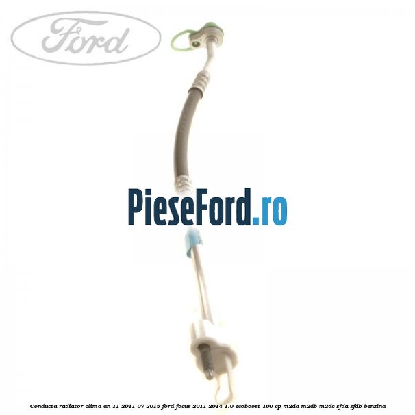Conducta radiator clima an 11/2011-07/2015 Ford Focus 2011-2014 1.0 EcoBoost 100 cp Conducta radiator clima an 11/2011-07/2015 Ford Focus 2011-2014 1.0 EcoBoost 100 cp M2DA, M2DB, M2DC, SFDA, SFDB benzina