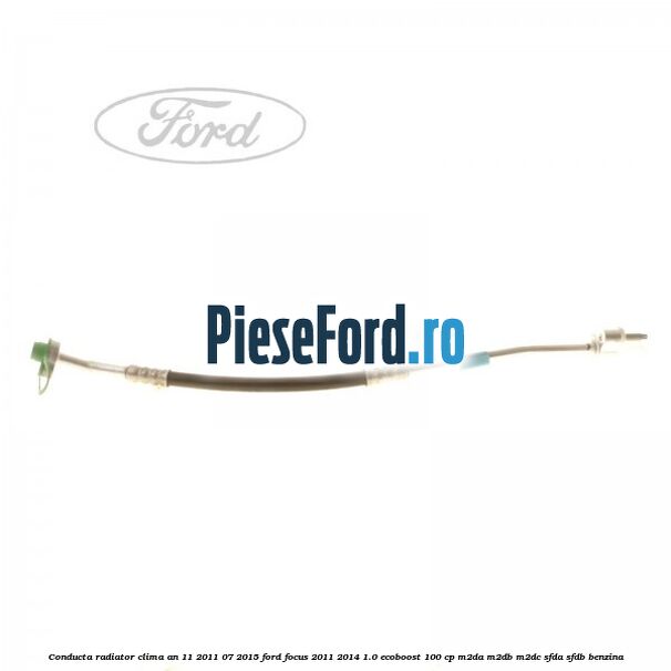 Conducta radiator clima an 11/2011-07/2015 Ford Focus 2011-2014 1.0 EcoBoost 100 cp Conducta radiator clima an 11/2011-07/2015 Ford Focus 2011-2014 1.0 EcoBoost 100 cp M2DA, M2DB, M2DC, SFDA, SFDB benzina